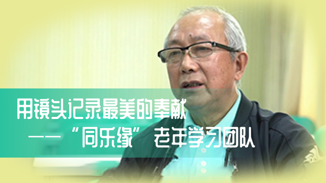 用镜头记录最美的奉献——“同乐缘”老年学习团队